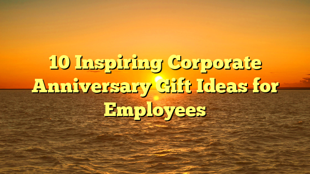 10 Inspiring Corporate Anniversary Gift Ideas for Employees
