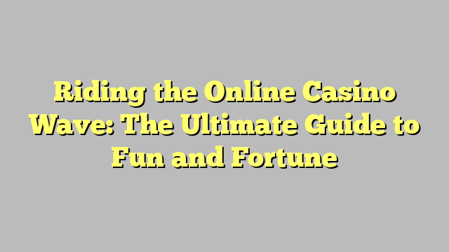 Riding the Online Casino Wave: The Ultimate Guide to Fun and Fortune