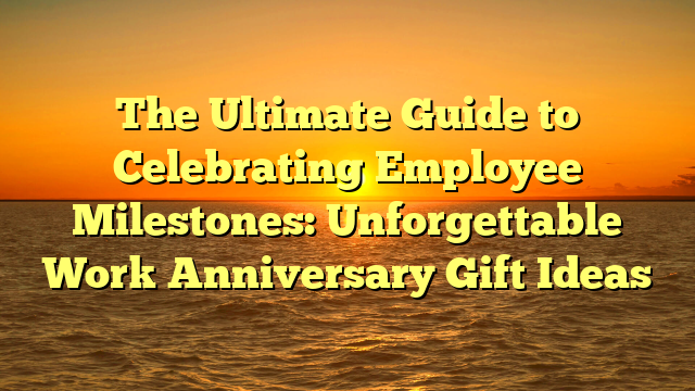 The Ultimate Guide to Celebrating Employee Milestones: Unforgettable Work Anniversary Gift Ideas