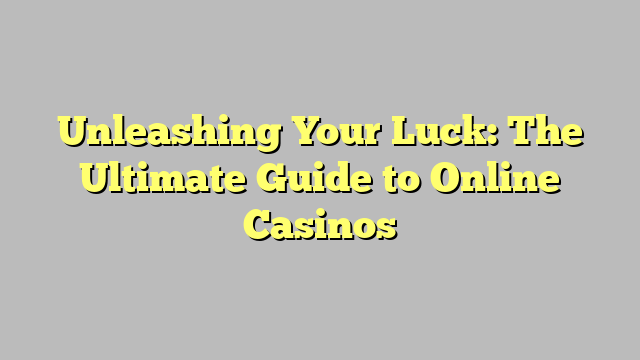 Unleashing Your Luck: The Ultimate Guide to Online Casinos
