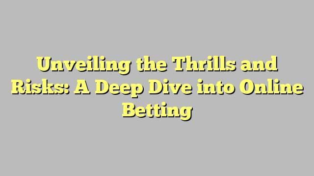 Unveiling the Thrills and Risks: A Deep Dive into Online Betting