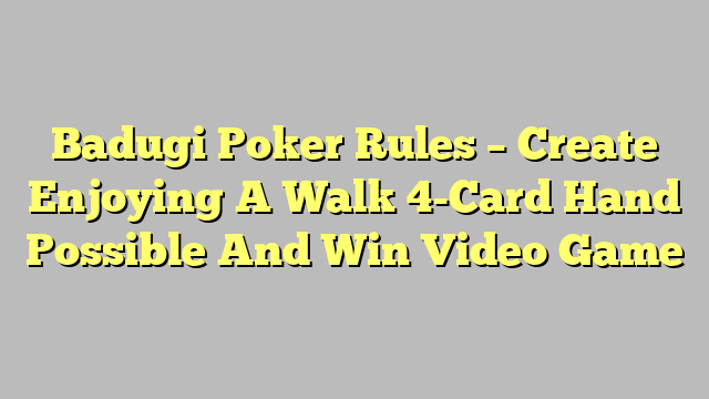 Badugi Poker Rules – Create Enjoying A Walk 4-Card Hand Possible And Win Video Game