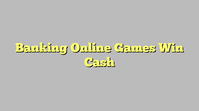 Banking Online Games Win Cash