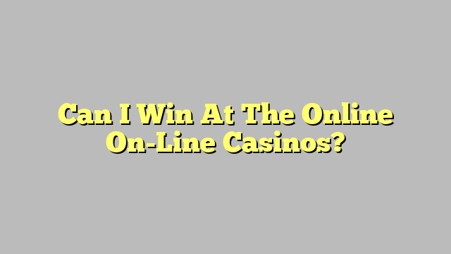 Can I Win At The Online On-Line Casinos?