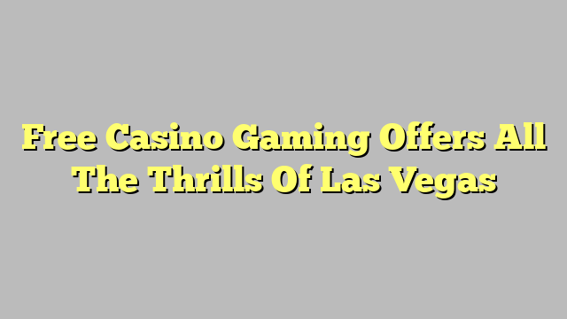 Free Casino Gaming Offers All The Thrills Of Las Vegas