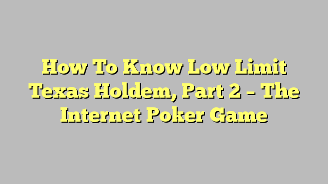 How To Know Low Limit Texas Holdem, Part 2 – The Internet Poker Game