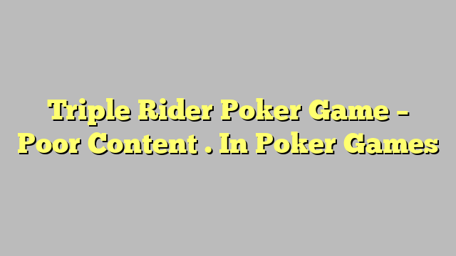 Triple Rider Poker Game – Poor Content . In Poker Games