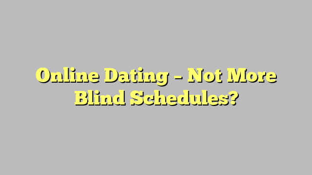 Online Dating – Not More Blind Schedules?