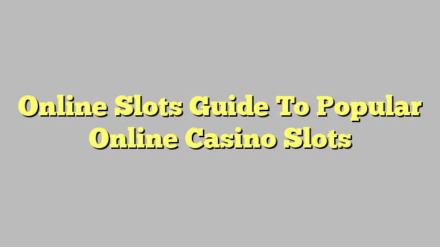 Online Slots Guide To Popular Online Casino Slots