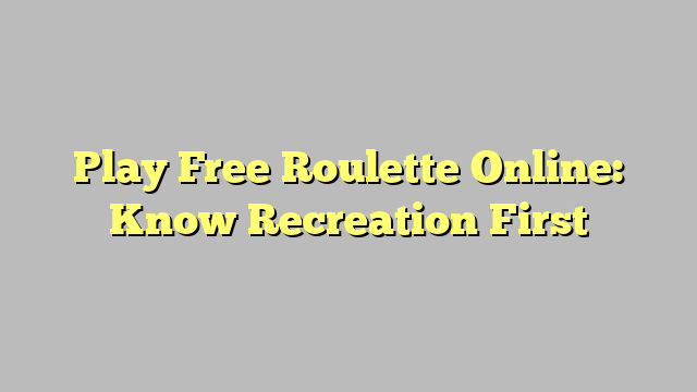 Play Free Roulette Online: Know Recreation First