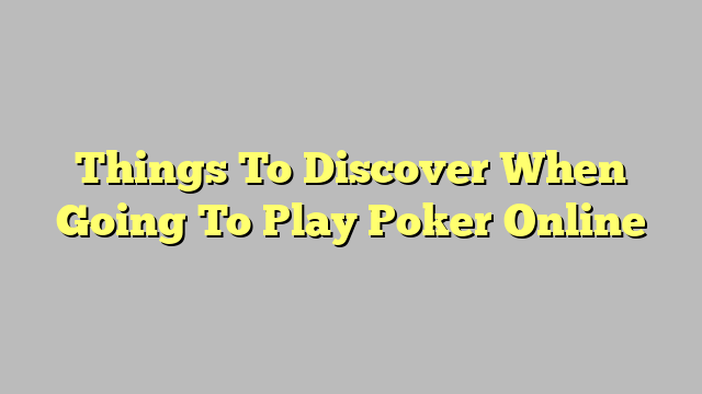Things To Discover When Going To Play Poker Online