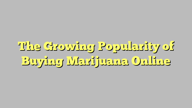 The Growing Popularity of Buying Marijuana Online