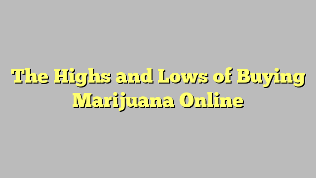 The Highs and Lows of Buying Marijuana Online