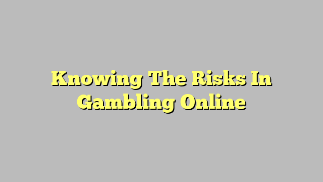 Knowing The Risks In Gambling Online