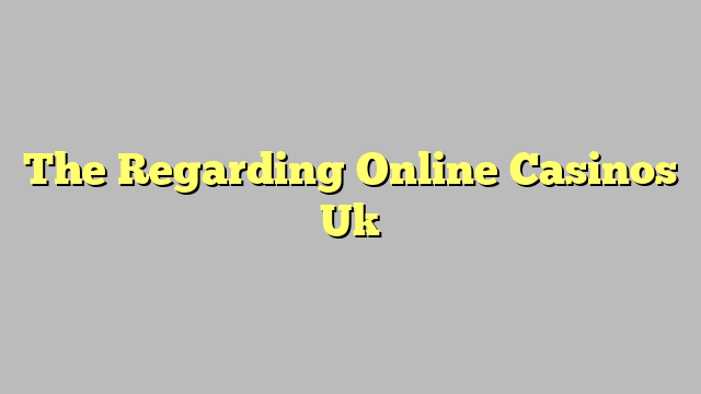 The Regarding Online Casinos Uk