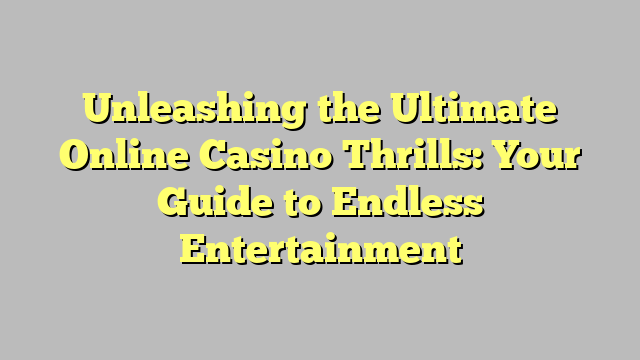 Unleashing the Ultimate Online Casino Thrills: Your Guide to Endless Entertainment