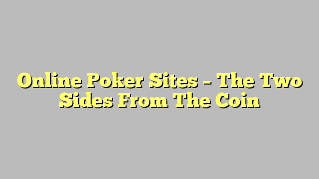 Online Poker Sites – The Two Sides From The Coin