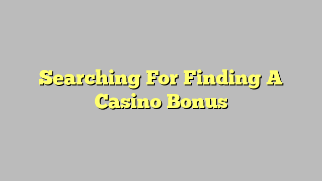 Searching For Finding A Casino Bonus