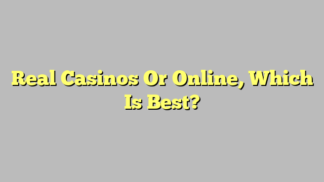 Real Casinos Or Online, Which Is Best?