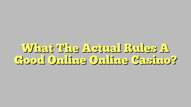 What The Actual Rules A Good Online Online Casino?
