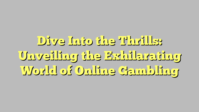 Dive Into the Thrills: Unveiling the Exhilarating World of Online Gambling