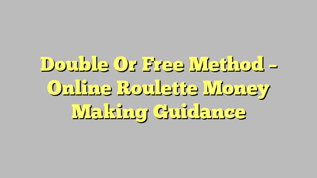 Double Or Free Method – Online Roulette Money Making Guidance