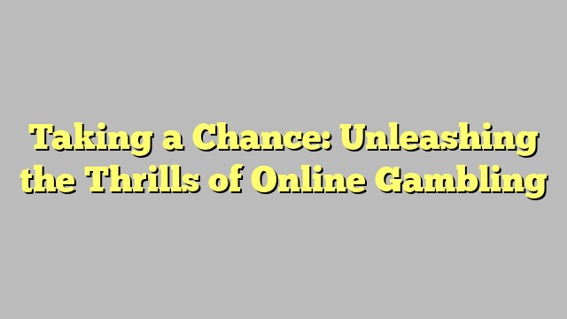 Taking a Chance: Unleashing the Thrills of Online Gambling
