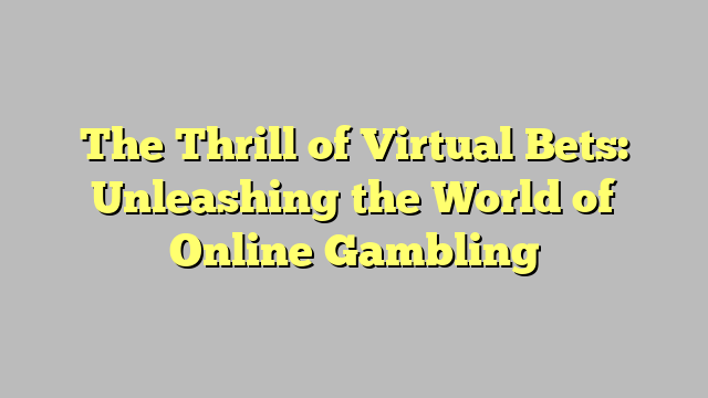 The Thrill of Virtual Bets: Unleashing the World of Online Gambling