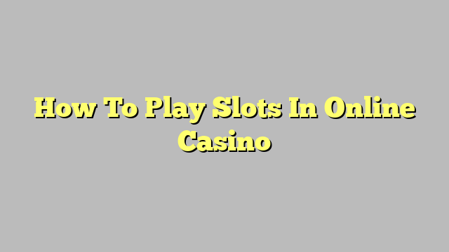 How To Play Slots In Online Casino