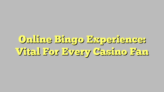Online Bingo Experience: Vital For Every Casino Fan