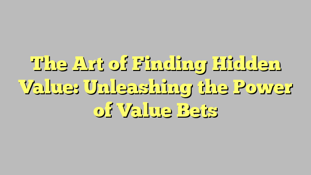 The Art of Finding Hidden Value: Unleashing the Power of Value Bets