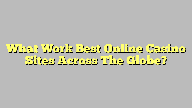 What Work Best Online Casino Sites Across The Globe?
