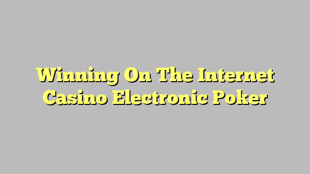 Winning On The Internet Casino Electronic Poker