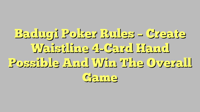 Badugi Poker Rules – Create Waistline 4-Card Hand Possible And Win The Overall Game