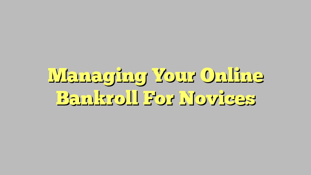Managing Your Online Bankroll For Novices