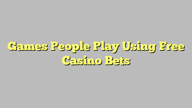 Games People Play Using Free Casino Bets