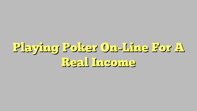 Playing Poker On-Line For A Real Income