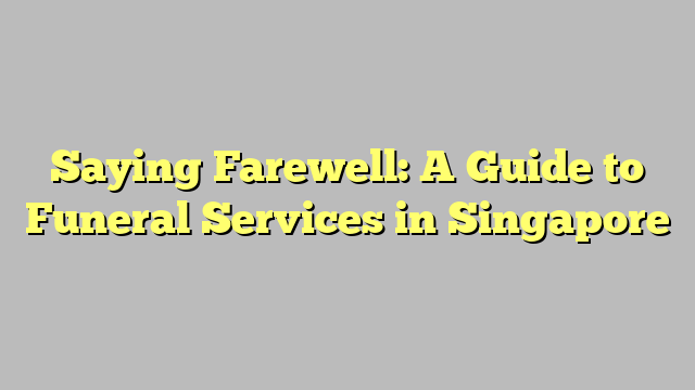 Saying Farewell: A Guide to Funeral Services in Singapore