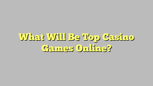 What Will Be Top Casino Games Online?