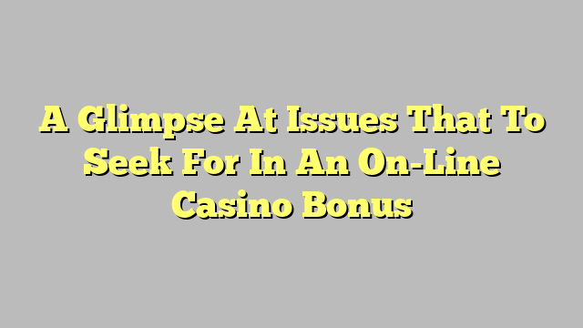 A Glimpse At Issues That To Seek For In An On-Line Casino Bonus