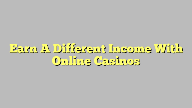 Earn A Different Income With Online Casinos