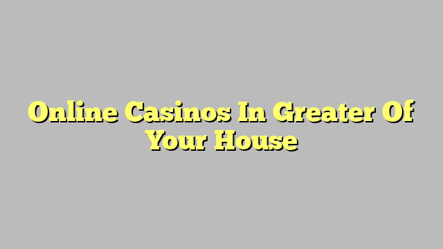 Online Casinos In Greater Of Your House