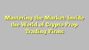 Mastering the Market: Inside the World of Crypto Prop Trading Firms