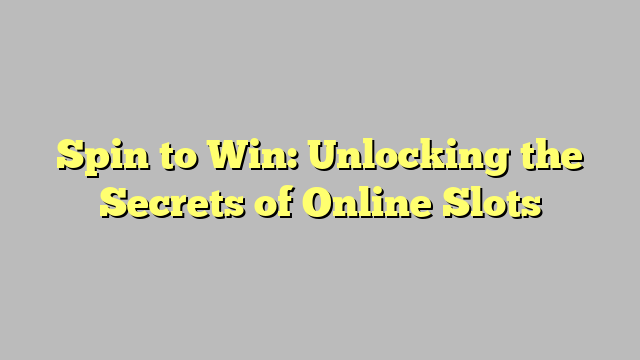 Spin to Win: Unlocking the Secrets of Online Slots