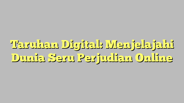 Taruhan Digital: Menjelajahi Dunia Seru Perjudian Online