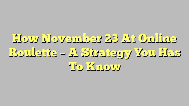 How November 23 At Online Roulette – A Strategy You Has To Know